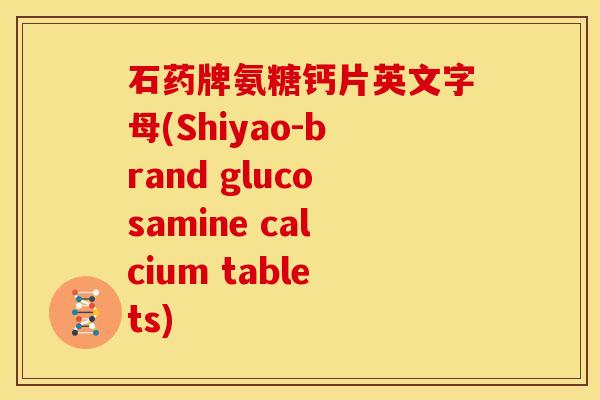 石药牌氨糖钙片英文字母(Shiyao-brand glucosamine calcium tablets)