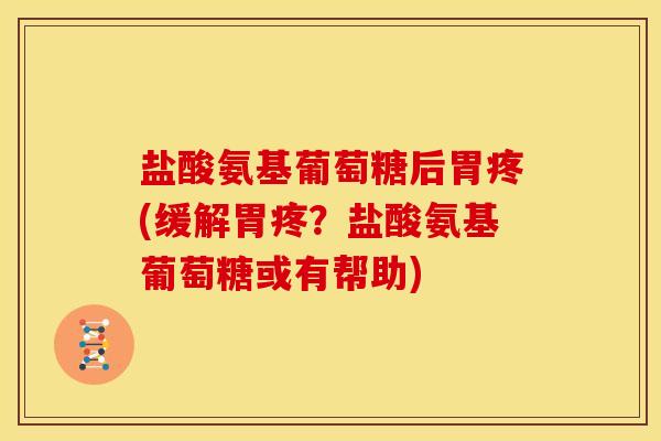 盐酸氨基葡萄糖后胃疼(缓解胃疼？盐酸氨基葡萄糖或有帮助)