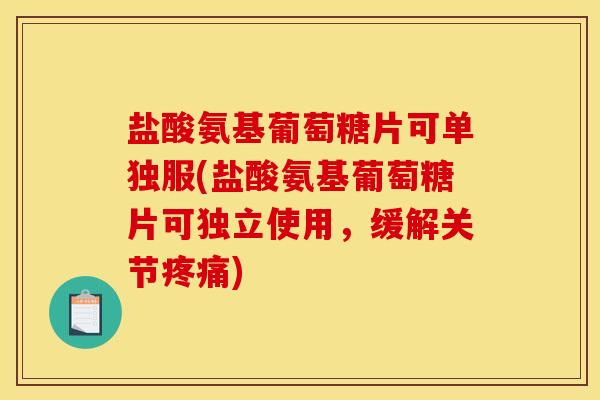盐酸氨基葡萄糖片可单独服(盐酸氨基葡萄糖片可独立使用，缓解关节疼痛)