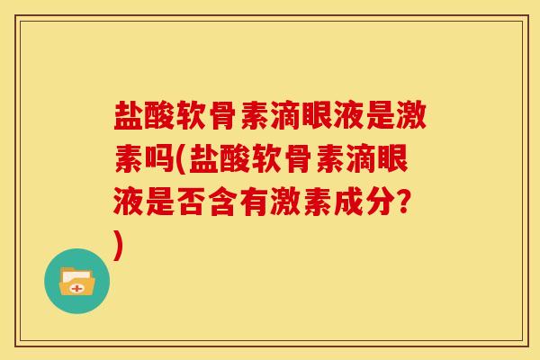 盐酸软骨素滴眼液是激素吗(盐酸软骨素滴眼液是否含有激素成分？)