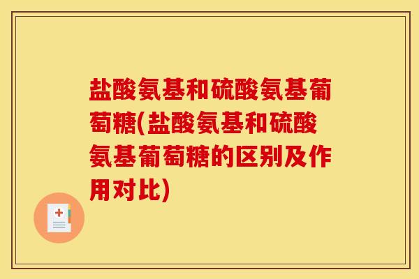 盐酸氨基和硫酸氨基葡萄糖(盐酸氨基和硫酸氨基葡萄糖的区别及作用对比)
