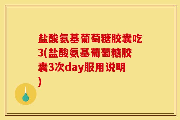 盐酸氨基葡萄糖胶囊吃3(盐酸氨基葡萄糖胶囊3次day服用说明)
