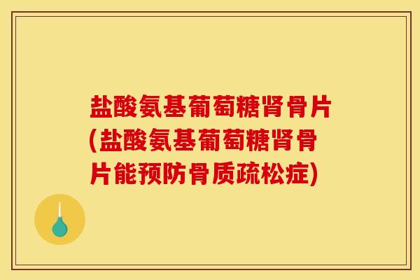 盐酸氨基葡萄糖肾骨片(盐酸氨基葡萄糖肾骨片能预防骨质疏松症)