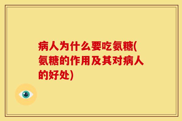 病人为什么要吃氨糖(氨糖的作用及其对病人的好处)