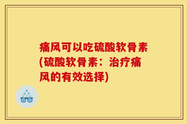 痛风可以吃硫酸软骨素(硫酸软骨素：治疗痛风的有效选择)