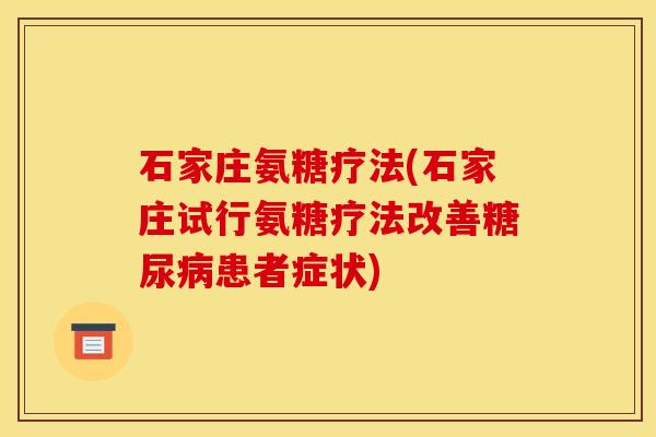 石家庄氨糖疗法(石家庄试行氨糖疗法改善糖尿病患者症状)