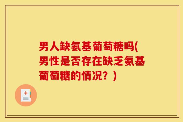 男人缺氨基葡萄糖吗(男性是否存在缺乏氨基葡萄糖的情况？)