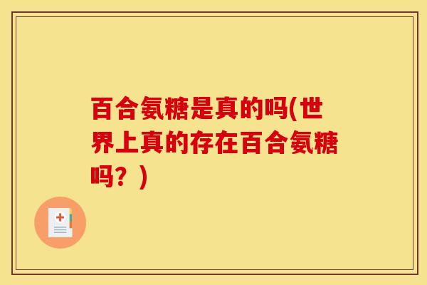 百合氨糖是真的吗(世界上真的存在百合氨糖吗？)