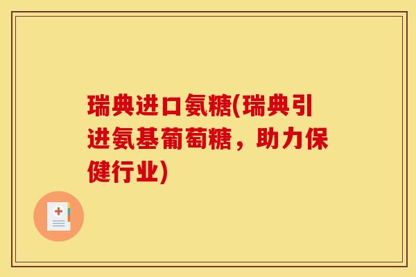 瑞典进口氨糖(瑞典引进氨基葡萄糖，助力保健行业)