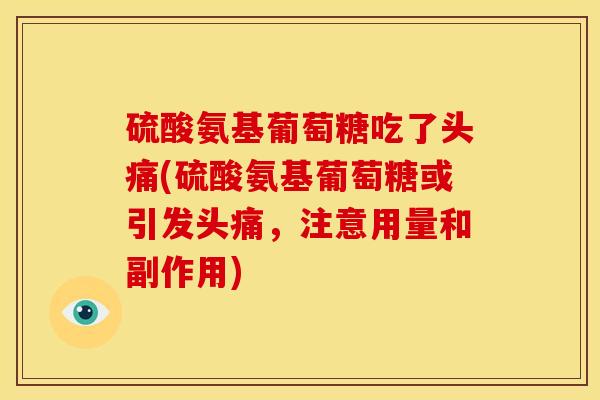 硫酸氨基葡萄糖吃了头痛(硫酸氨基葡萄糖或引发头痛，注意用量和副作用)