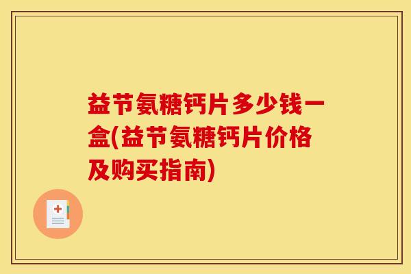 益节氨糖钙片多少钱一盒(益节氨糖钙片价格及购买指南)