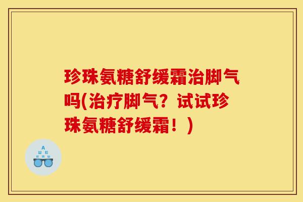 珍珠氨糖舒缓霜治脚气吗(治疗脚气？试试珍珠氨糖舒缓霜！)