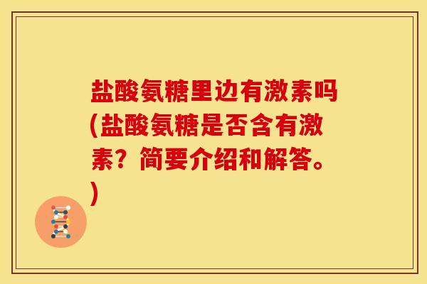 盐酸氨糖里边有激素吗(盐酸氨糖是否含有激素？简要介绍和解答。)