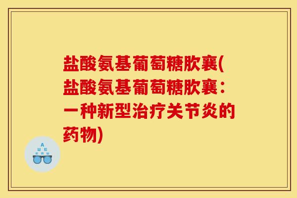 盐酸氨基葡萄糖肷襄(盐酸氨基葡萄糖肷襄：一种新型治疗关节炎的药物)