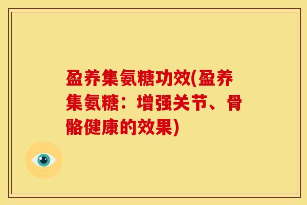 盈养集氨糖功效(盈养集氨糖：增强关节、骨骼健康的效果)