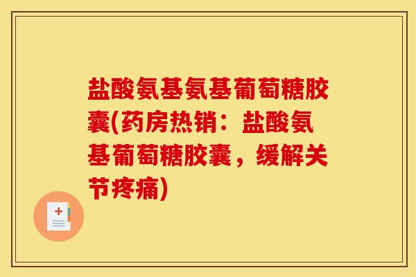 盐酸氨基氨基葡萄糖胶囊(药房热销：盐酸氨基葡萄糖胶囊，缓解关节疼痛)