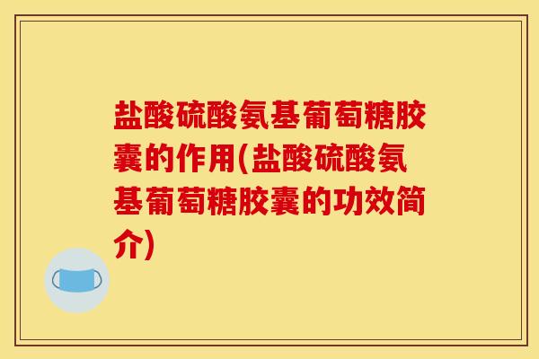 盐酸硫酸氨基葡萄糖胶囊的作用(盐酸硫酸氨基葡萄糖胶囊的功效简介)