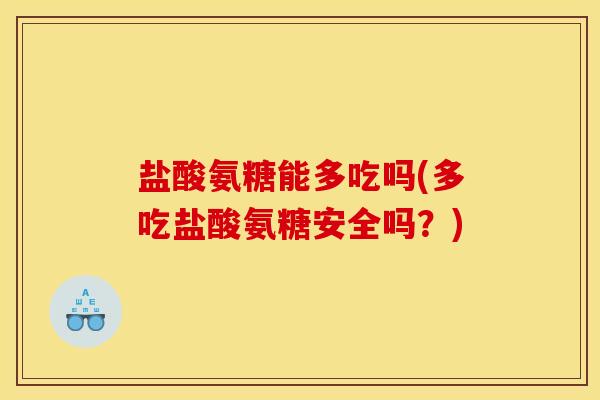 盐酸氨糖能多吃吗(多吃盐酸氨糖安全吗？)