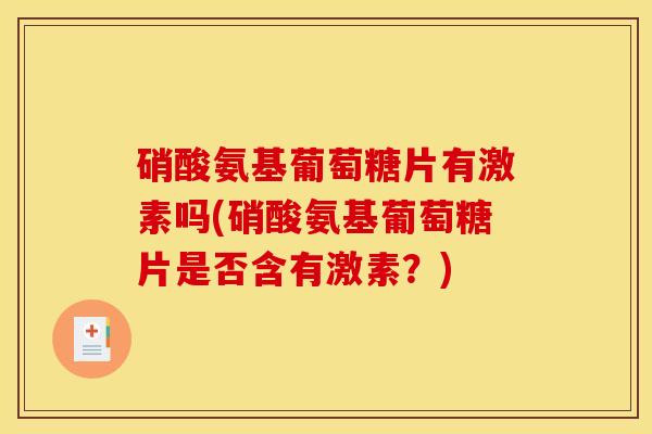硝酸氨基葡萄糖片有激素吗(硝酸氨基葡萄糖片是否含有激素？)