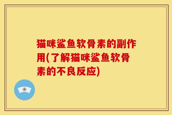 猫咪鲨鱼软骨素的副作用(了解猫咪鲨鱼软骨素的不良反应)