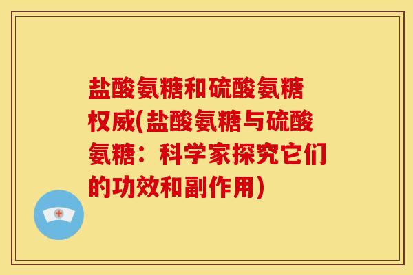 盐酸氨糖和硫酸氨糖 权威(盐酸氨糖与硫酸氨糖：科学家探究它们的功效和副作用)