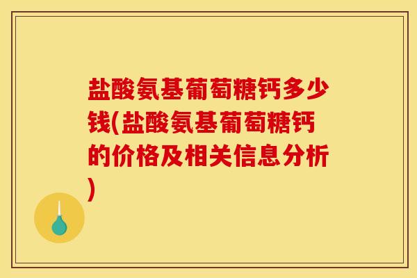 盐酸氨基葡萄糖钙多少钱(盐酸氨基葡萄糖钙的价格及相关信息分析)