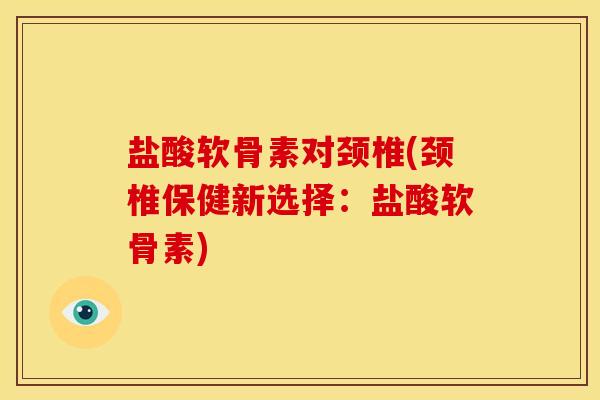 盐酸软骨素对颈椎(颈椎保健新选择：盐酸软骨素)