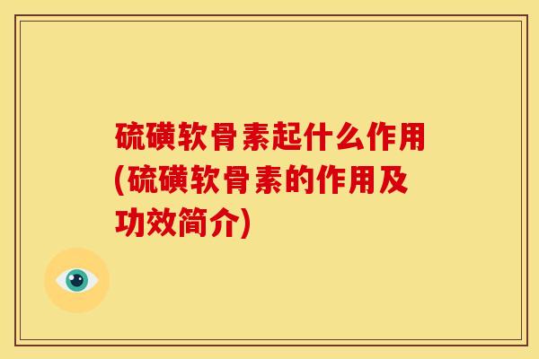 硫磺软骨素起什么作用(硫磺软骨素的作用及功效简介)