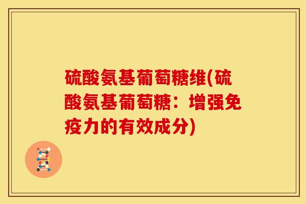 硫酸氨基葡萄糖维(硫酸氨基葡萄糖：增强免疫力的有效成分)