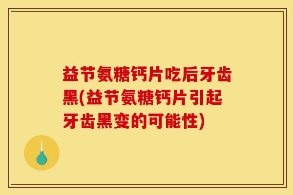 益节氨糖钙片吃后牙齿黑(益节氨糖钙片引起牙齿黑变的可能性)