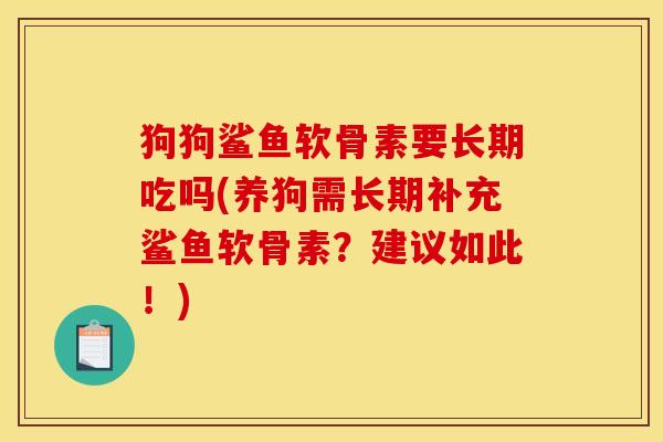 狗狗鲨鱼软骨素要长期吃吗(养狗需长期补充鲨鱼软骨素？建议如此！)