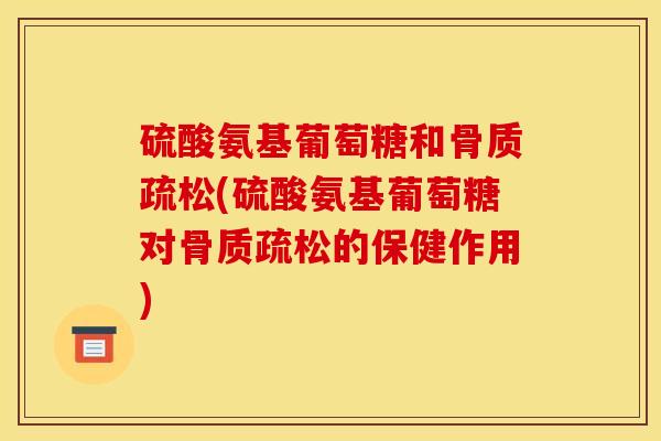 硫酸氨基葡萄糖和骨质疏松(硫酸氨基葡萄糖对骨质疏松的保健作用)
