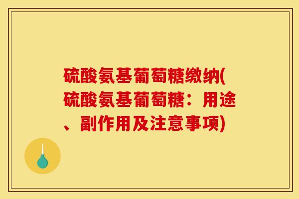 硫酸氨基葡萄糖缴纳(硫酸氨基葡萄糖：用途、副作用及注意事项)