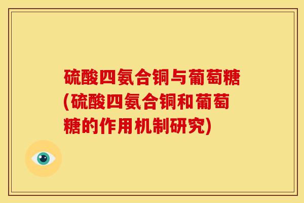 硫酸四氨合铜与葡萄糖(硫酸四氨合铜和葡萄糖的作用机制研究)
