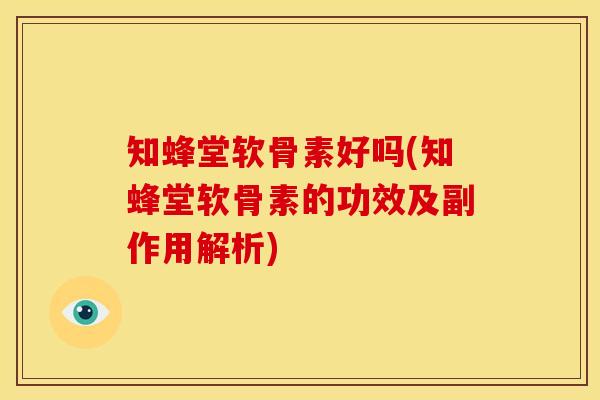 知蜂堂软骨素好吗(知蜂堂软骨素的功效及副作用解析)