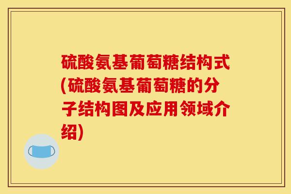 硫酸氨基葡萄糖结构式(硫酸氨基葡萄糖的分子结构图及应用领域介绍)