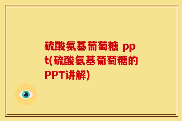 硫酸氨基葡萄糖 ppt(硫酸氨基葡萄糖的PPT讲解)