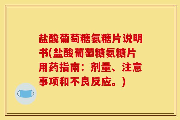 盐酸葡萄糖氨糖片说明书(盐酸葡萄糖氨糖片用药指南：剂量、注意事项和不良反应。)