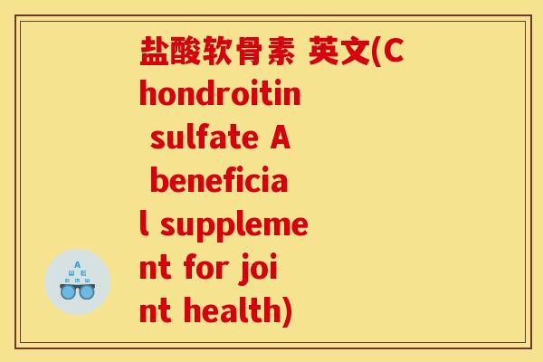 盐酸软骨素 英文(Chondroitin sulfate A beneficial supplement for joint health)