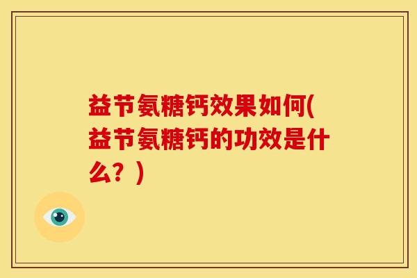益节氨糖钙效果如何(益节氨糖钙的功效是什么？)