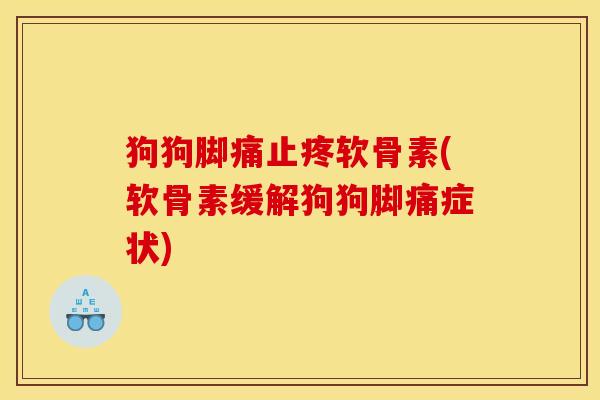 狗狗脚痛止疼软骨素(软骨素缓解狗狗脚痛症状)