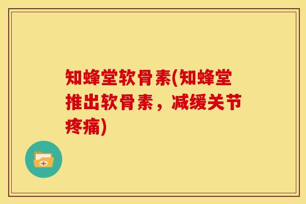 知蜂堂软骨素(知蜂堂推出软骨素，减缓关节疼痛)