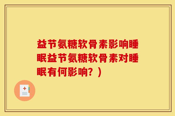 益节氨糖软骨素影响睡眠益节氨糖软骨素对睡眠有何影响？)