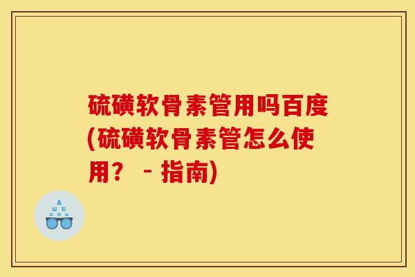 硫磺软骨素管用吗百度(硫磺软骨素管怎么使用？ - 指南)