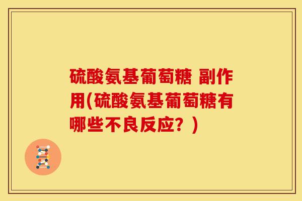 硫酸氨基葡萄糖 副作用(硫酸氨基葡萄糖有哪些不良反应？)