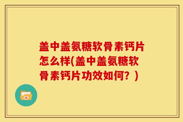 盖中盖氨糖软骨素钙片怎么样(盖中盖氨糖软骨素钙片功效如何？)