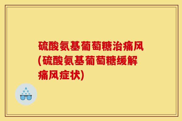 硫酸氨基葡萄糖治痛风(硫酸氨基葡萄糖缓解痛风症状)