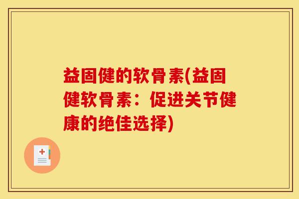 益固健的软骨素(益固健软骨素：促进关节健康的绝佳选择)