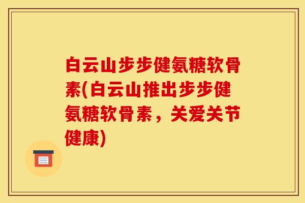 白云山步步健氨糖软骨素(白云山推出步步健氨糖软骨素，关爱关节健康)