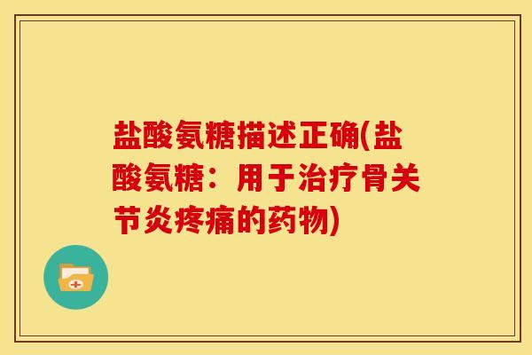 盐酸氨糖描述正确(盐酸氨糖：用于治疗骨关节炎疼痛的药物)
